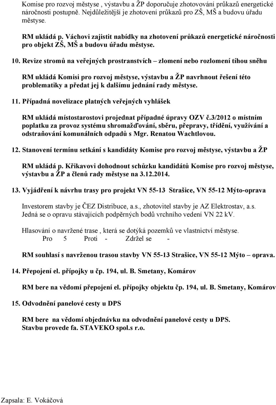 Revize stromů na veřejných prostranstvích zlomení nebo rozlomení tíhou sněhu RM ukládá Komisi pro rozvoj městyse, výstavbu a ŽP navrhnout řešení této problematiky a předat jej k dalšímu jednání rady