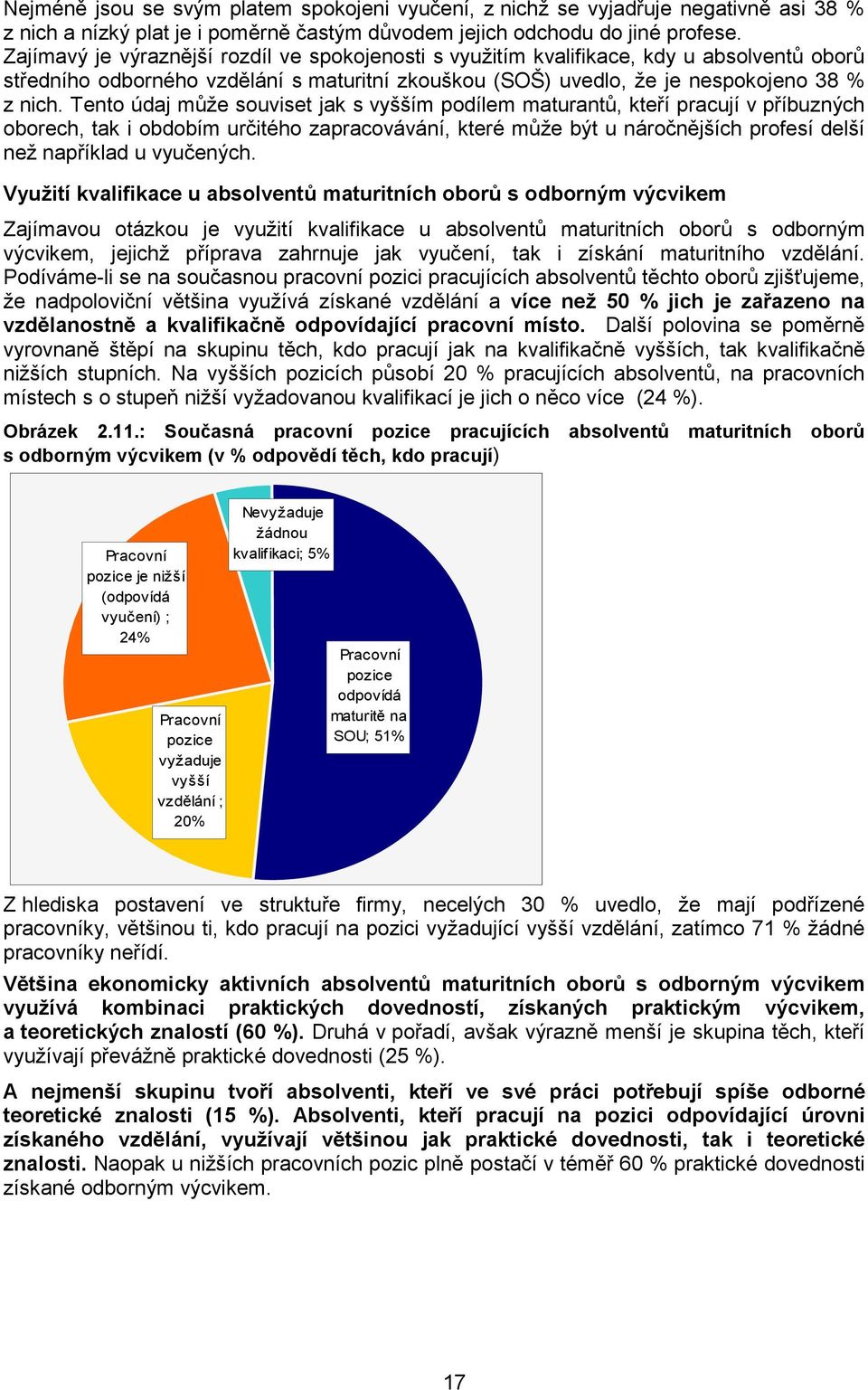 Tento údaj může souviset jak s vyšším podílem maturantů, kteří pracují v příbuzných oborech, tak i obdobím určitého zapracovávání, které může být u náročnějších profesí delší než například u