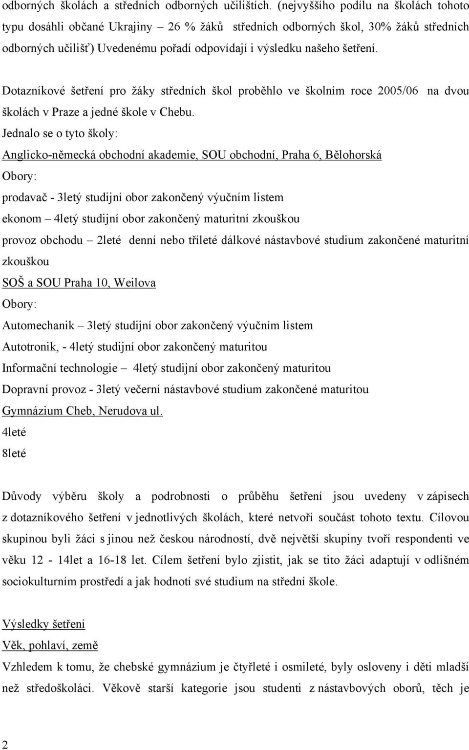 Dotazníkové šetření pro žáky středních škol proběhlo ve školním roce 2005/06 na dvou školách v Praze a jedné škole v Chebu.