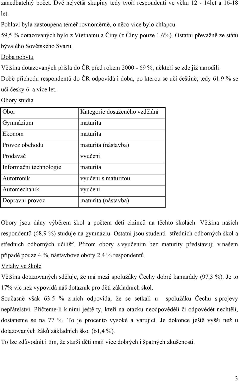 Doba pobytu Většina dotazovaných přišla do ČR před rokem 2000-69 %, někteří se zde již narodili. Době příchodu respondentů do ČR odpovídá i doba, po kterou se učí češtině; tedy 61.