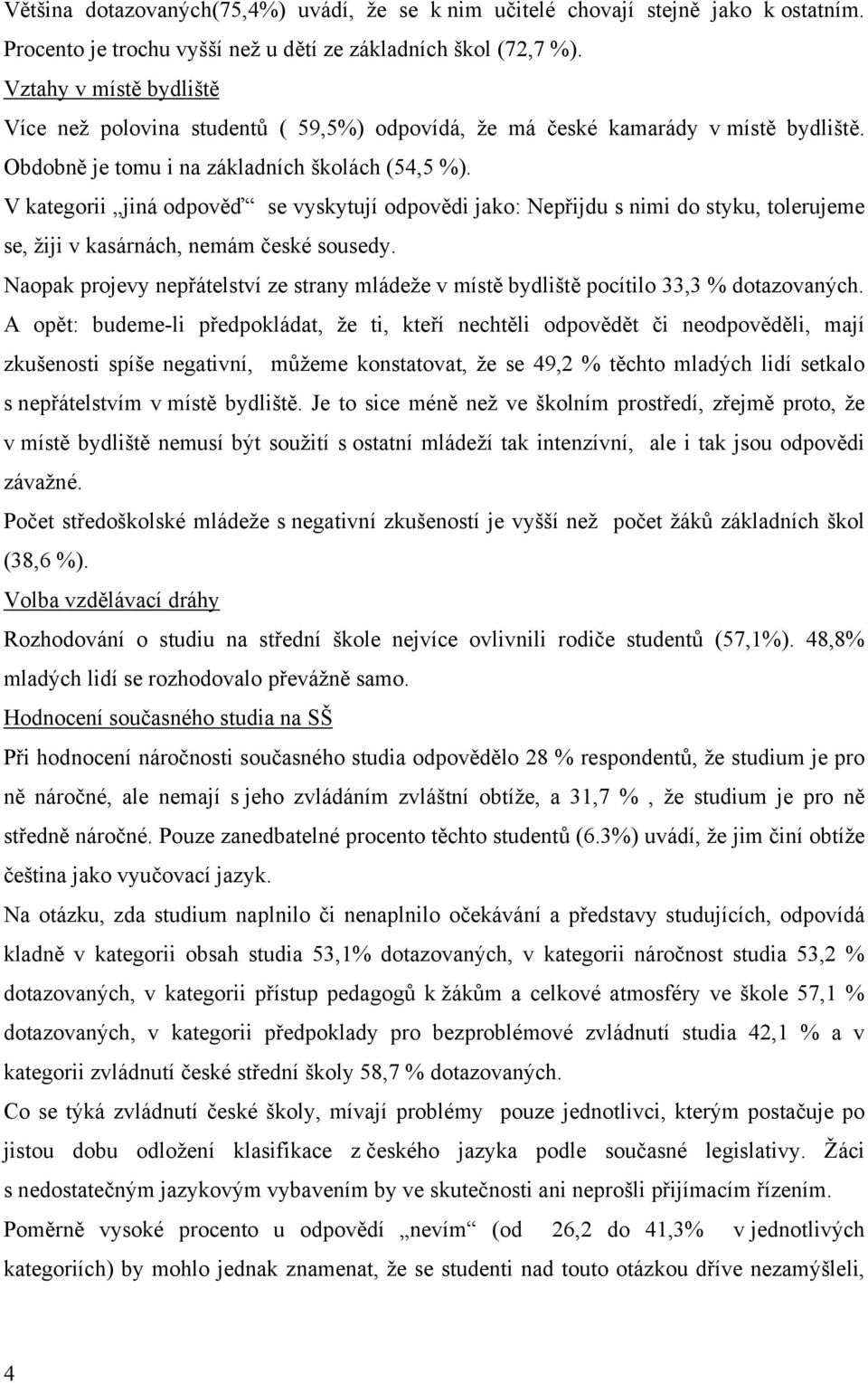 V kategorii jiná odpověď se vyskytují odpovědi jako: Nepřijdu s nimi do styku, tolerujeme se, žiji v kasárnách, nemám české sousedy.