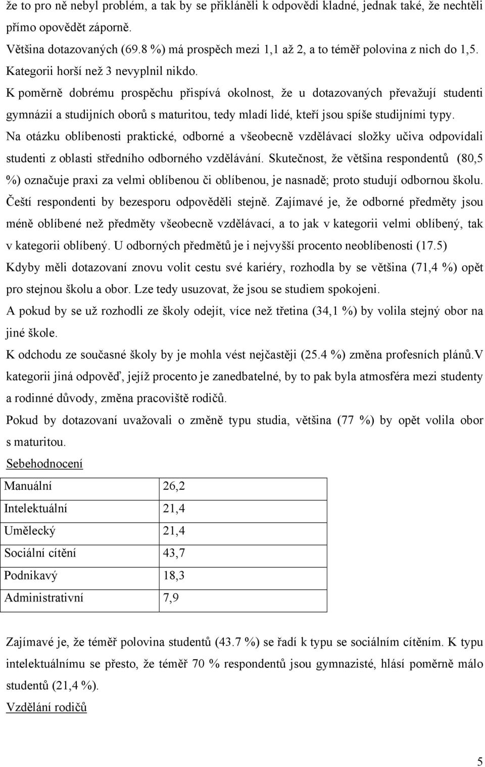 K poměrně dobrému prospěchu přispívá okolnost, že u dotazovaných převažují studenti gymnázií a studijních oborů s maturitou, tedy mladí lidé, kteří jsou spíše studijními typy.
