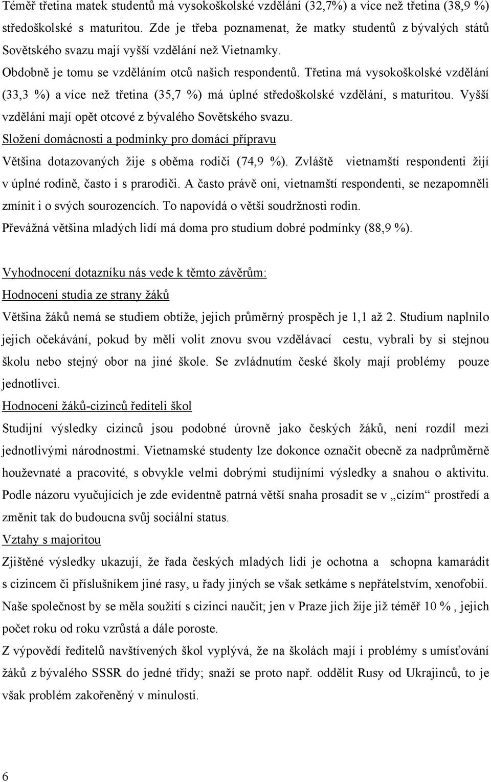 Třetina má vysokoškolské vzdělání (33,3 %) a více než třetina (35,7 %) má úplné středoškolské vzdělání, s maturitou. Vyšší vzdělání mají opět otcové z bývalého Sovětského svazu.