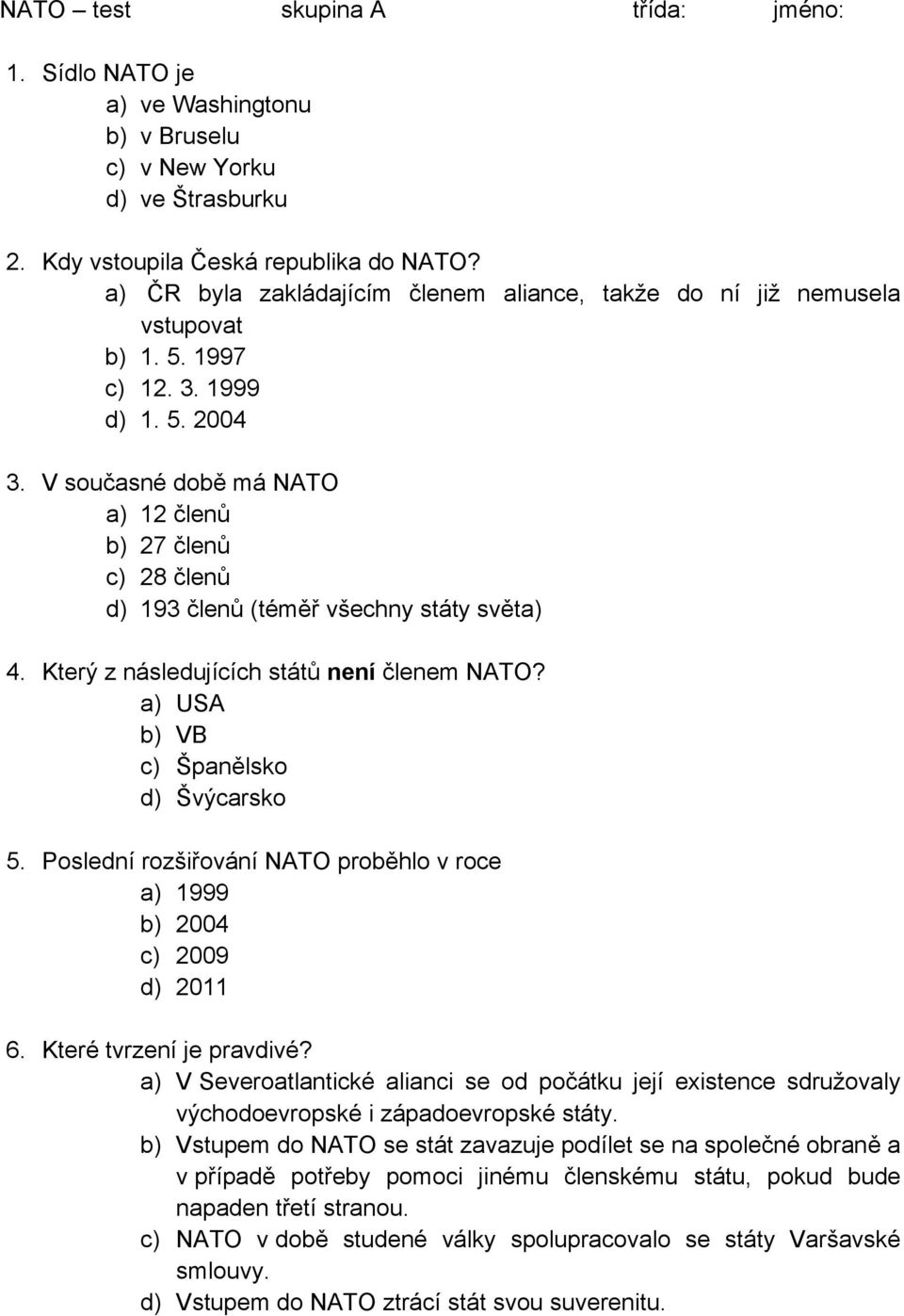 V současné době má NATO a) 12 členů b) 27 členů c) 28 členů d) 193 členů (téměř všechny státy světa) 4. Který z následujících států není členem NATO? a) USA b) VB c) Španělsko d) Švýcarsko 5.