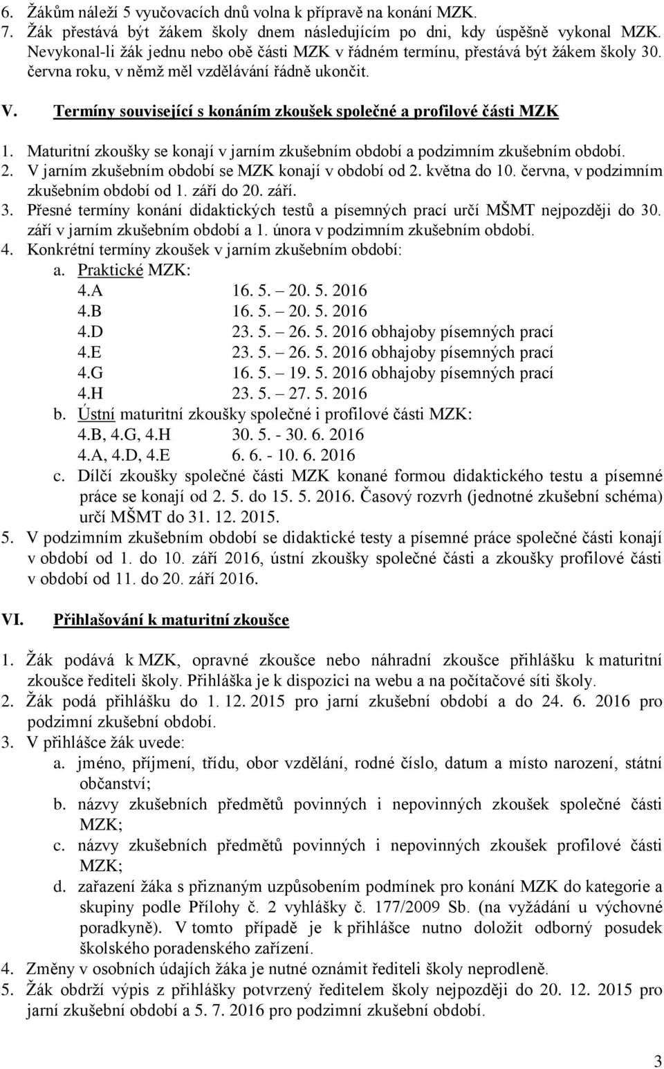 Termíny související s konáním zkoušek společné a profilové části MZK 1. Maturitní zkoušky se konají v jarním zkušebním období a podzimním zkušebním období. 2.