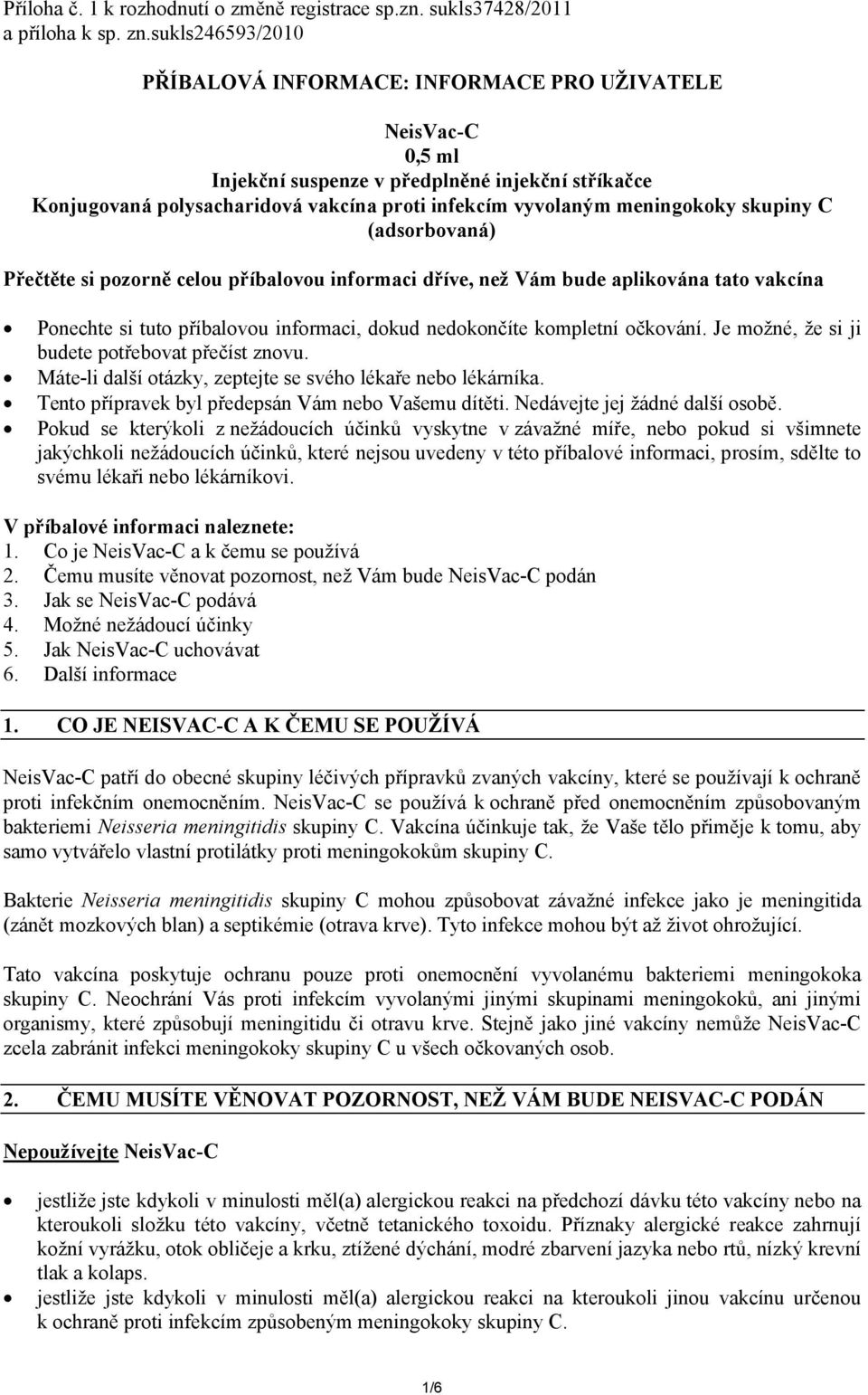 C (adsorbovaná) Přečtěte si pozorně celou příbalovou informaci dříve, než Vám bude aplikována tato vakcína Ponechte si tuto příbalovou informaci, dokud nedokončíte kompletní očkování.