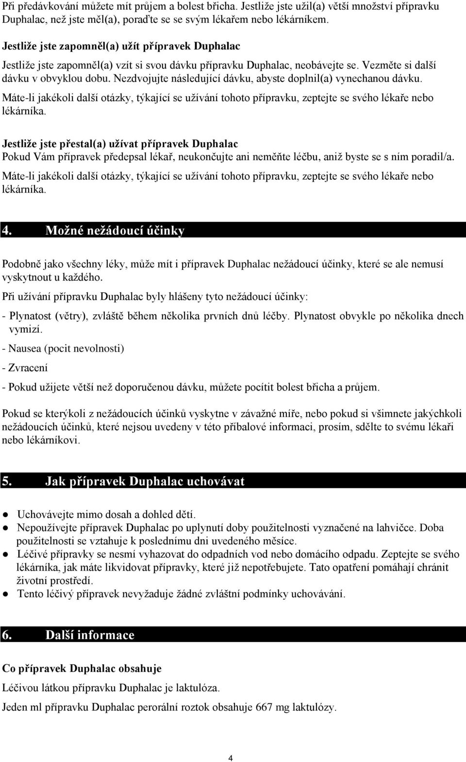 Nezdvojujte následující dávku, abyste doplnil(a) vynechanou dávku. Máte-li jakékoli další otázky, týkající se užívání tohoto přípravku, zeptejte se svého lékaře nebo lékárníka.