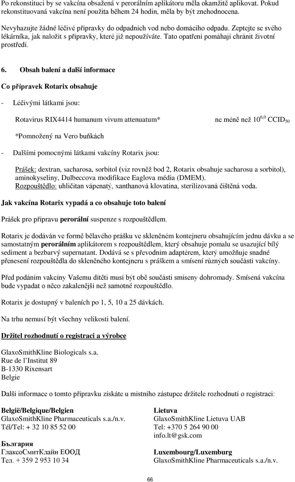 6. Obsah balení a další informace Co přípravek Rotarix obsahuje - Léčivými látkami jsou: Rotavirus RIX4414 humanum vivum attenuatum* ne méně než 10 6,0 CCID 50 *Pomnožený na Vero buňkách - Dalšími