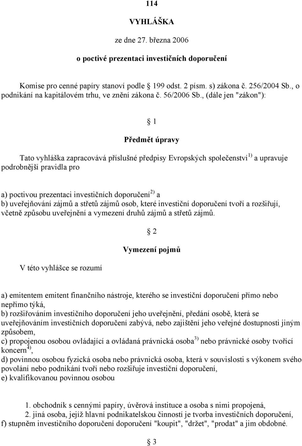 , (dále jen "zákon"): 1 Předmět úpravy Tato vyhláška zapracovává příslušné předpisy Evropských společenství 1) a upravuje podrobnější pravidla pro a) poctivou prezentaci investičních doporučení 2) a