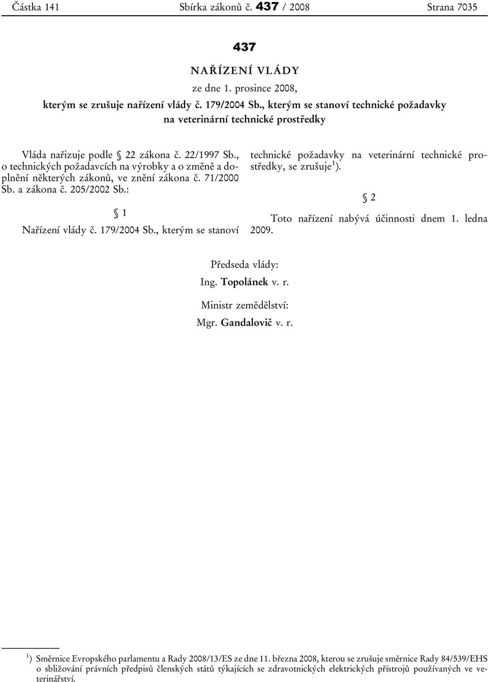 , o technických požadavcích na výrobky a o změně a doplnění některých zákonů, ve znění zákona č. 71/2000 Sb. a zákona č. 205/2002 Sb.: 1 Nařízení vlády č. 179/2004 Sb.