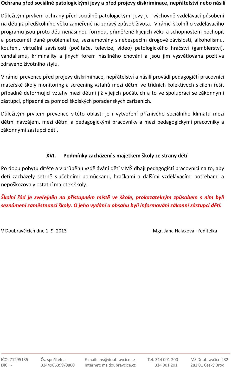 V rámci školního vzdělávacího programu jsou proto děti nenásilnou formou, přiměřeně k jejich věku a schopnostem pochopit a porozumět dané problematice, seznamovány s nebezpečím drogové závislosti,