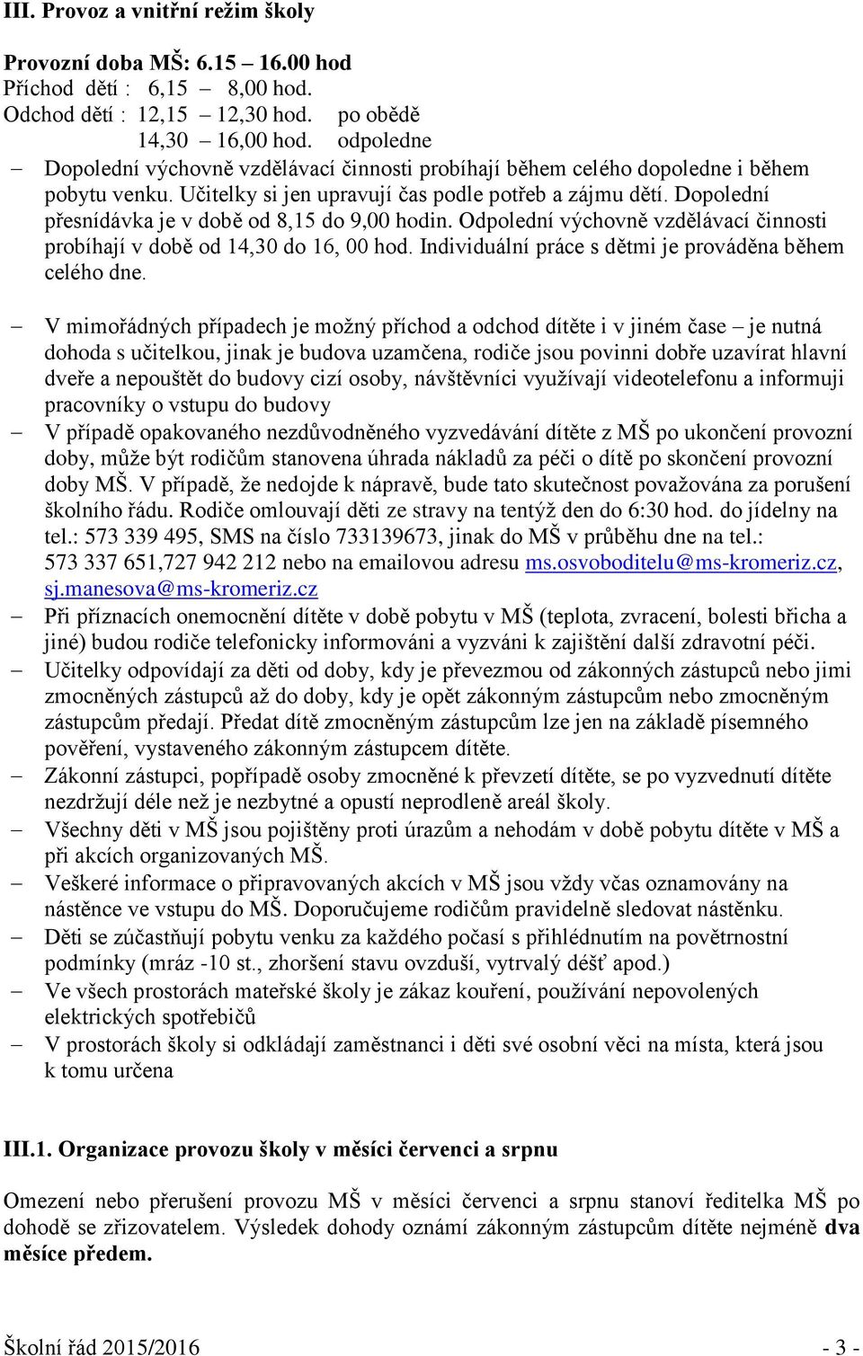 Dopolední přesnídávka je v době od 8,15 do 9,00 hodin. Odpolední výchovně vzdělávací činnosti probíhají v době od 14,30 do 16, 00 hod. Individuální práce s dětmi je prováděna během celého dne.