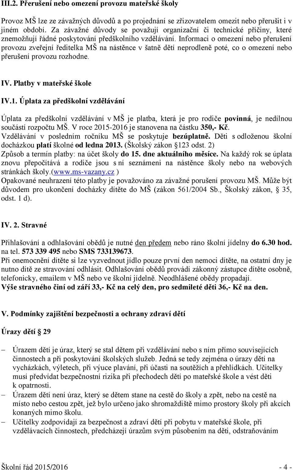 Informaci o omezení nebo přerušení provozu zveřejní ředitelka MŠ na nástěnce v šatně dětí neprodleně poté, co o omezení nebo přerušení provozu rozhodne. IV. Platby v mateřské škole IV.1.