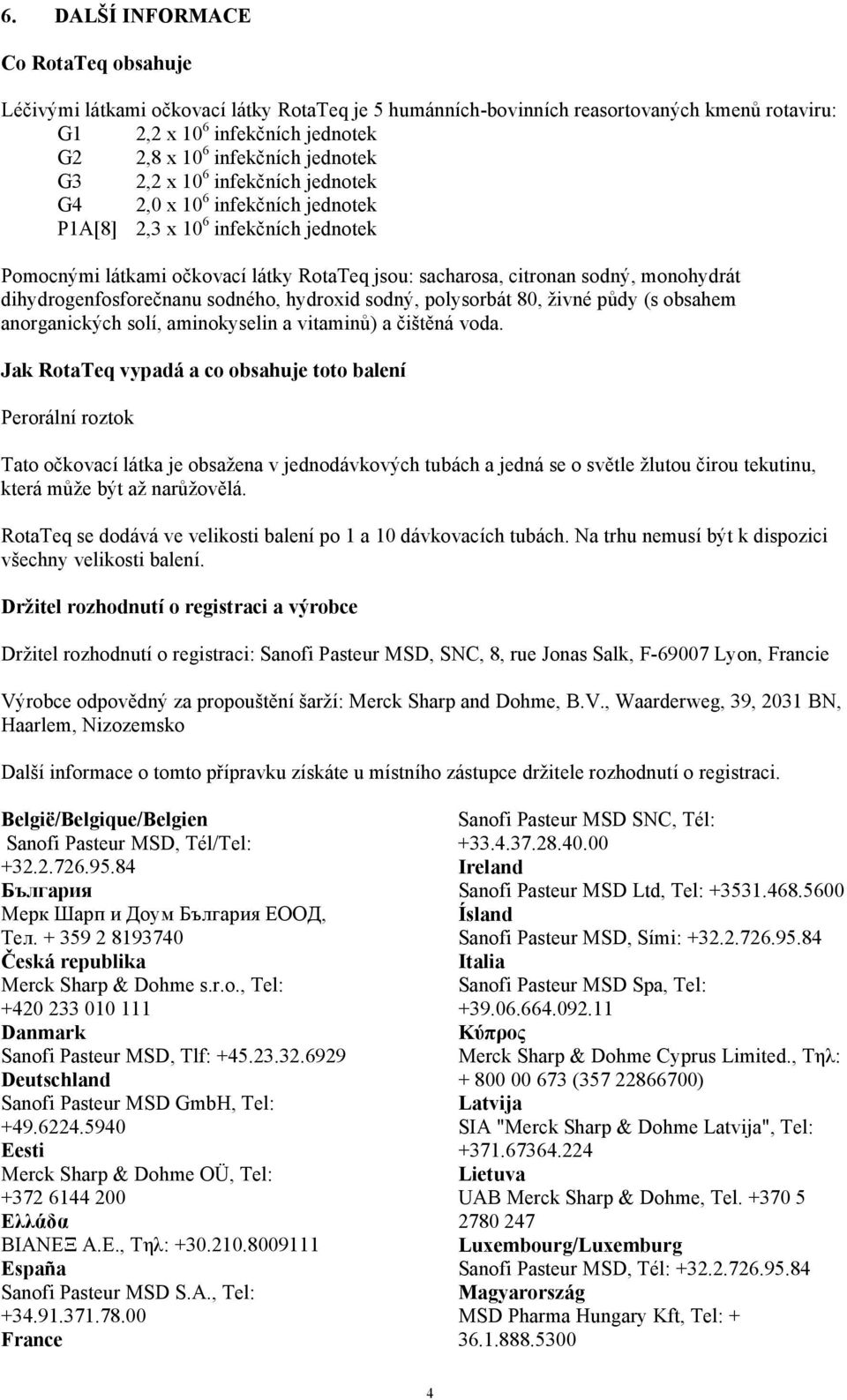 dihydrogenfosforečnanu sodného, hydroxid sodný, polysorbát 80, živné půdy (s obsahem anorganických solí, aminokyselin a vitaminů) a čištěná voda.