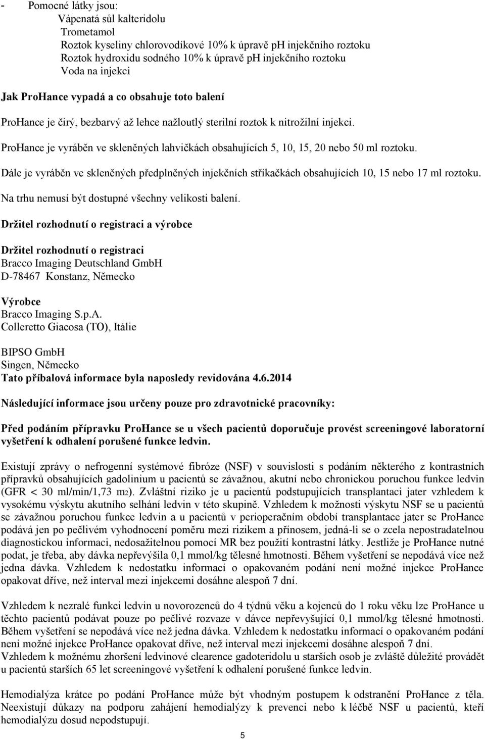 ProHance je vyráběn ve skleněných lahvičkách obsahujících 5, 10, 15, 20 nebo 50 ml roztoku. Dále je vyráběn ve skleněných předplněných injekčních stříkačkách obsahujících 10, 15 nebo 17 ml roztoku.