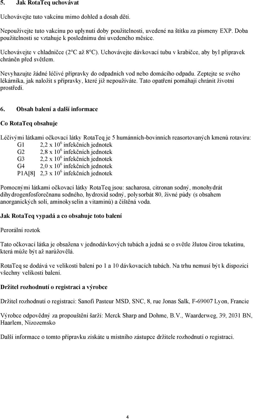 Nevyhazujte žádné léčivé přípravky do odpadních vod nebo domácího odpadu. Zeptejte se svého lékárníka, jak naložit s přípravky, které již nepoužíváte. Tato opatření pomáhají chránit životní prostředí.