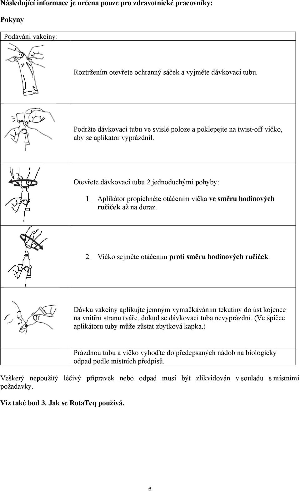 Aplikátor propíchněte otáčením víčka ve směru hodinových ručiček až na doraz. 2. Víčko sejměte otáčením proti směru hodinových ručiček.