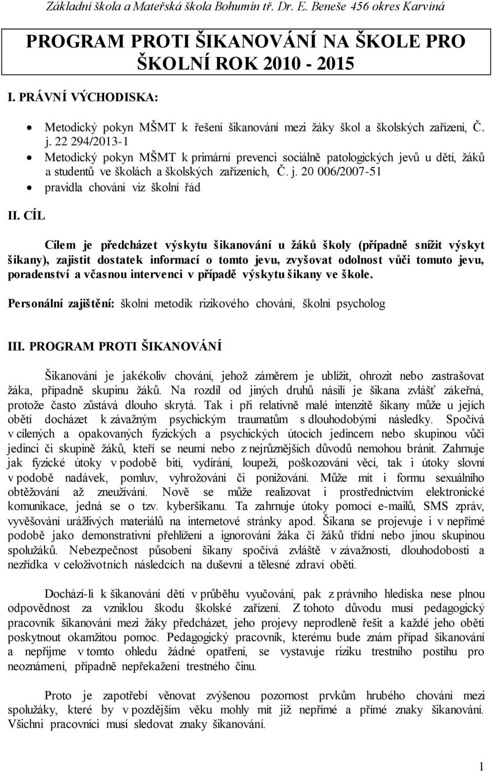 22 294/2013-1 Metodický pokyn MŠMT k primární prevenci sociálně patologických jevů u dětí, žáků a studentů ve školách a školských zařízeních, Č. j. 20 006/2007-51 pravidla chování viz školní řád II.