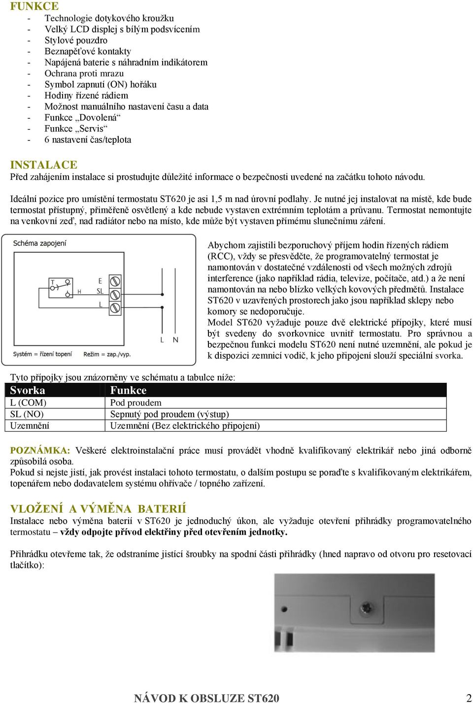 důležité informace o bezpečnosti uvedené na začátku tohoto návodu. Ideální pozice pro umístění termostatu ST620 je asi 1,5 m nad úrovní podlahy.