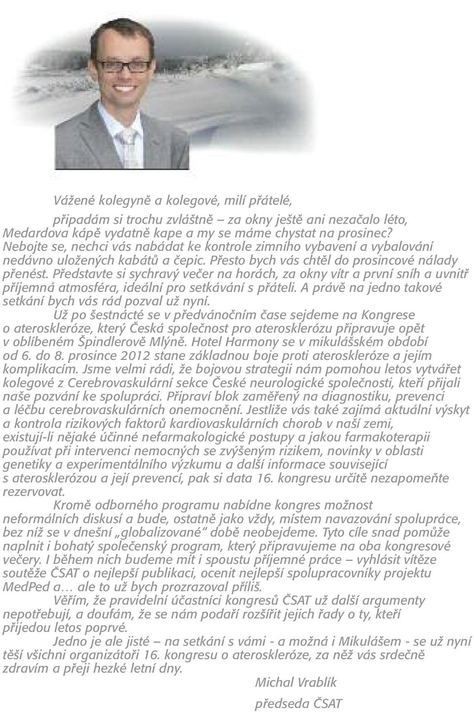 Představte si sychravý večer na horách, za okny vítr a první sníh a uvnitř příjemná atmosféra, ideální pro setkávání s přáteli. A právě na jedno takové setkání bych vás rád pozval už nyní.