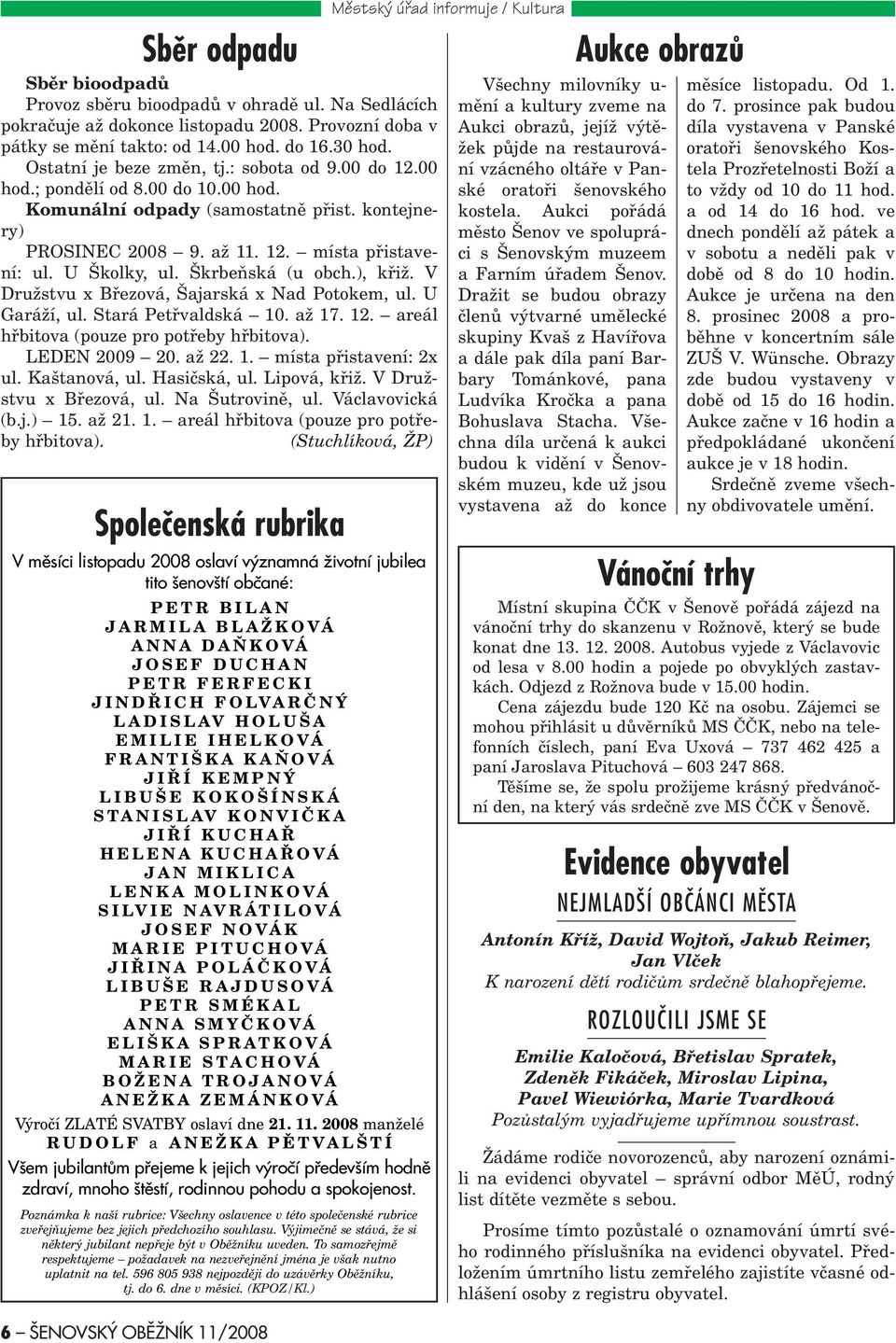 Škrbeòská (u obch.), køiž. V Družstvu x Bøezová, Šajarská x Nad Potokem, ul. U Garáží, ul. Stará Petøvaldská 10. až 17. 12. areál høbitova (pouze pro potøeby høbitova). LEDEN 2009 20. až 22. 1. místa pøistavení: 2x ul.