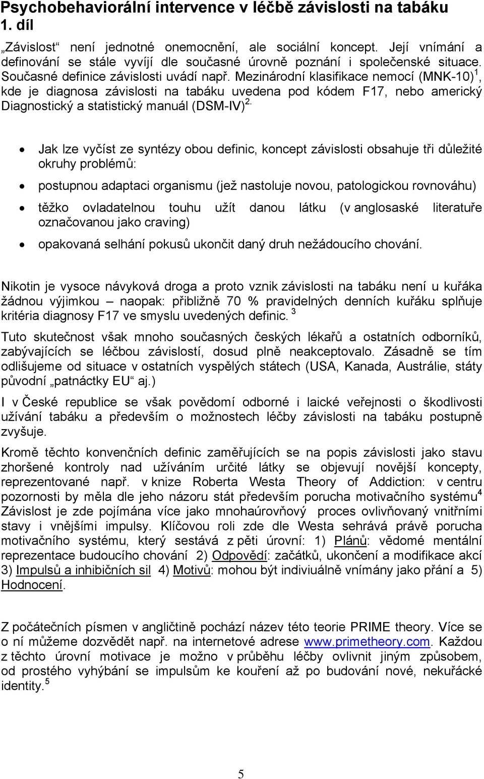Mezinárodní klasifikace nemocí (MNK-10) 1, kde je diagnosa závislosti na tabáku uvedena pod kódem F17, nebo americký Diagnostický a statistický manuál (DSM-IV) 2.