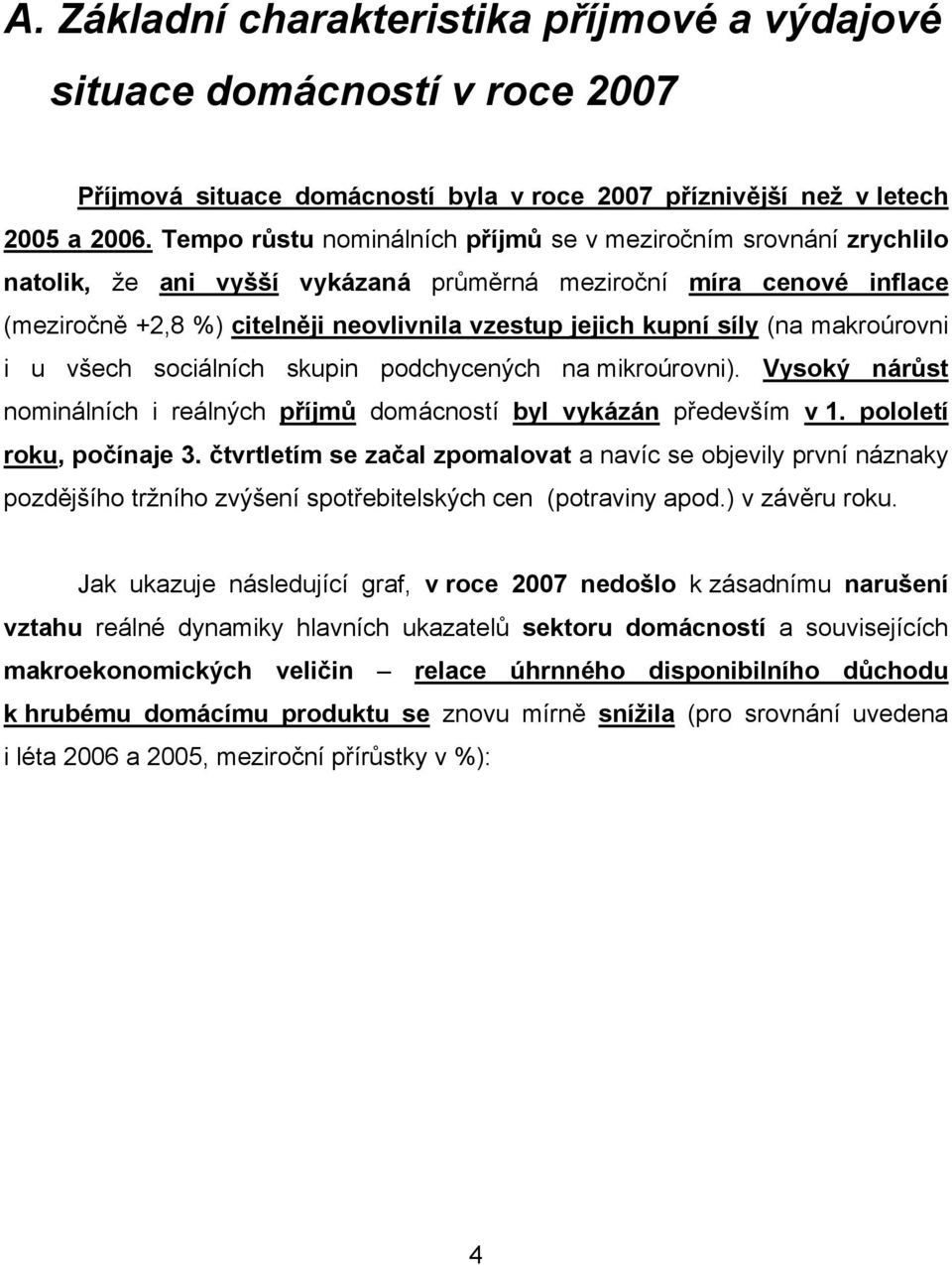 síly (na makroúrovni i u všech sociálních skupin podchycených na mikroúrovni). Vysoký nárůst nominálních i reálných příjmů domácností byl vykázán především v 1. pololetí roku, počínaje 3.