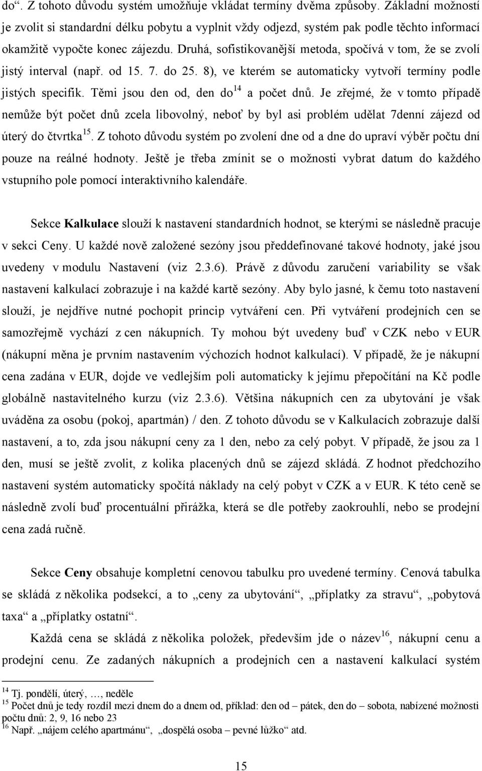 Druhá, sofistikovanější metoda, spočívá v tom, že se zvolí jistý interval (např. od 15. 7. do 25. 8), ve kterém se automaticky vytvoří termíny podle jistých specifik.