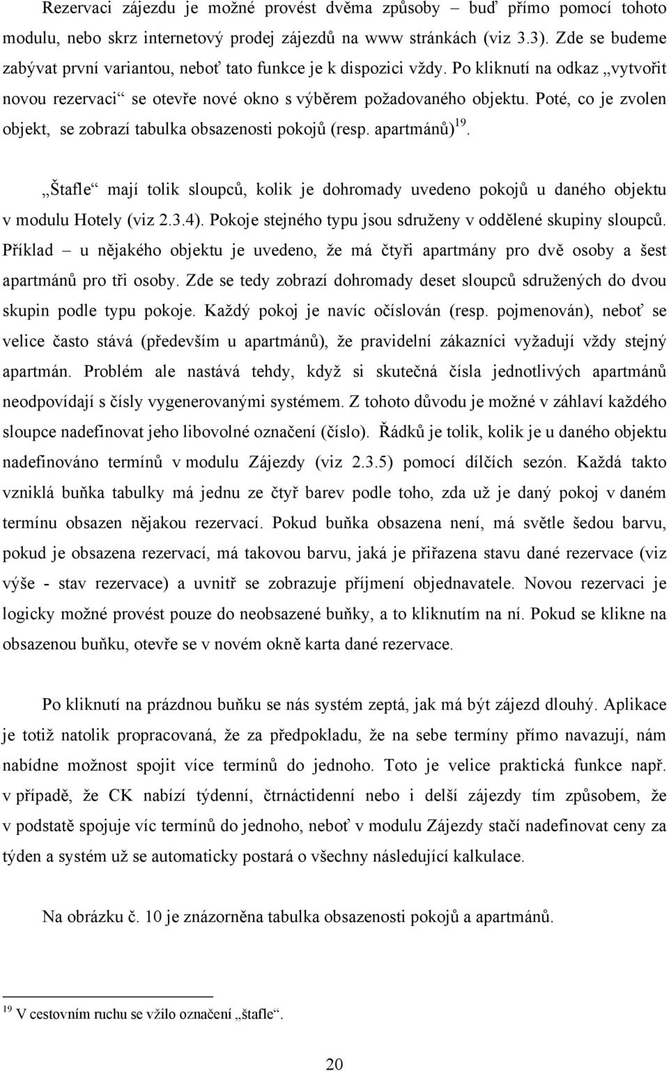 Poté, co je zvolen objekt, se zobrazí tabulka obsazenosti pokojů (resp. apartmánů) 19. Štafle mají tolik sloupců, kolik je dohromady uvedeno pokojů u daného objektu v modulu Hotely (viz 2.3.4).
