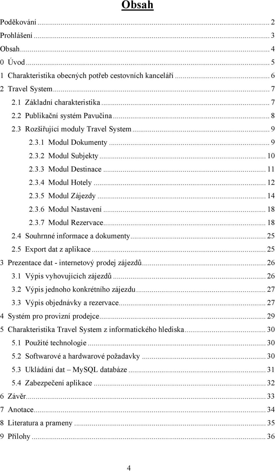 .. 14 2.3.6 Modul Nastavení... 18 2.3.7 Modul Rezervace... 18 2.4 Souhrnné informace a dokumenty... 25 2.5 Export dat z aplikace... 25 3 Prezentace dat - internetový prodej zájezdů... 26 3.
