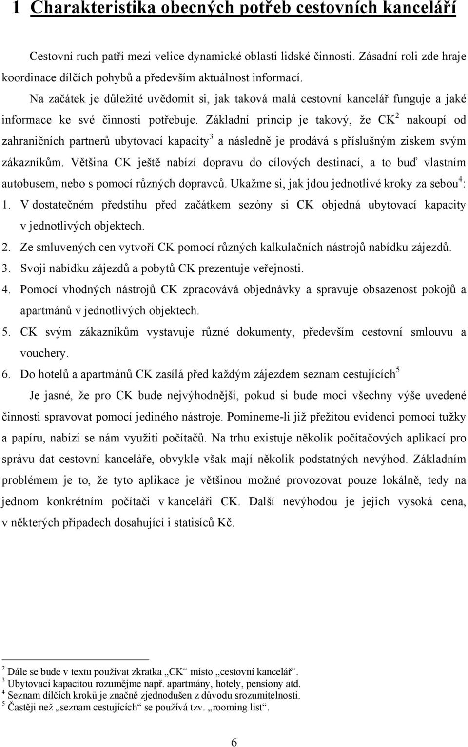 Na začátek je důležité uvědomit si, jak taková malá cestovní kancelář funguje a jaké informace ke své činnosti potřebuje.