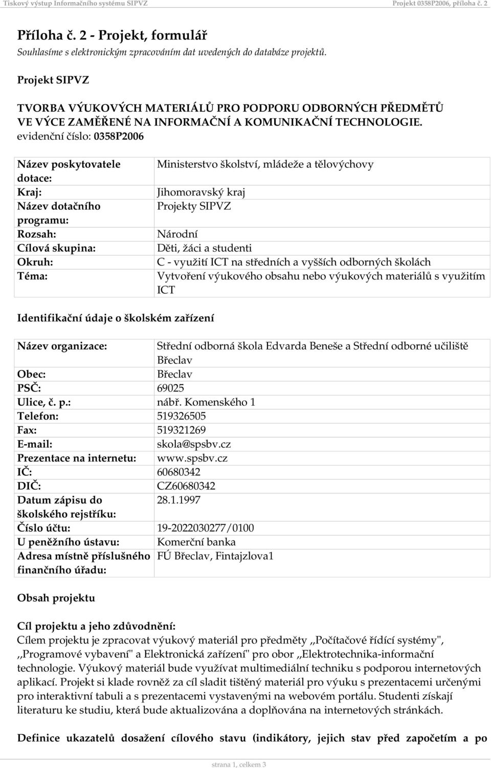 evidenční číslo: 0358P2006 Název poskytovatele dotace: Kraj: Název dotačního programu: Rozsah: Cílová skupina: Okruh: Téma: Ministerstvo školství, mládeže a tělovýchovy Jihomoravský kraj Projekty