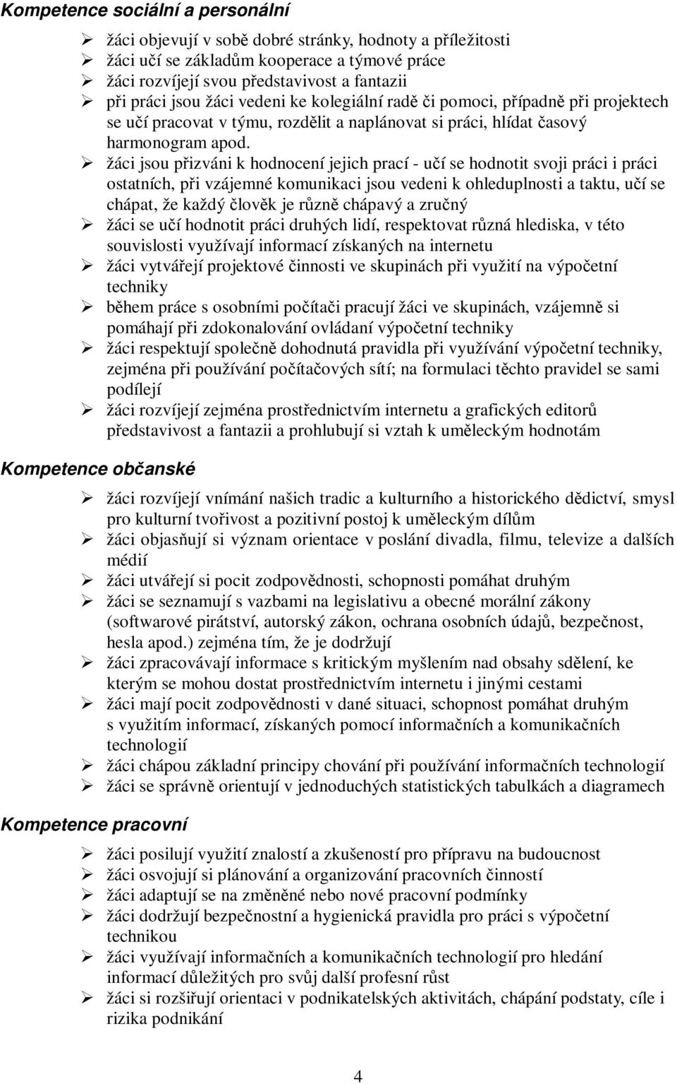 žáci jsou pizváni k hodnocení jejich prací - uí se hodnotit svoji práci i práci ostatních, pi vzájemné komunikaci jsou vedeni k ohleduplnosti a taktu, uí se chápat, že každý lovk je rzn chápavý a