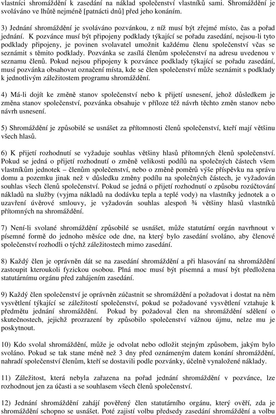 K pozvánce musí být připojeny podklady týkající se pořadu zasedání, nejsou-li tyto podklady připojeny, je povinen svolavatel umožnit každému členu společenství včas se seznámit s těmito podklady.
