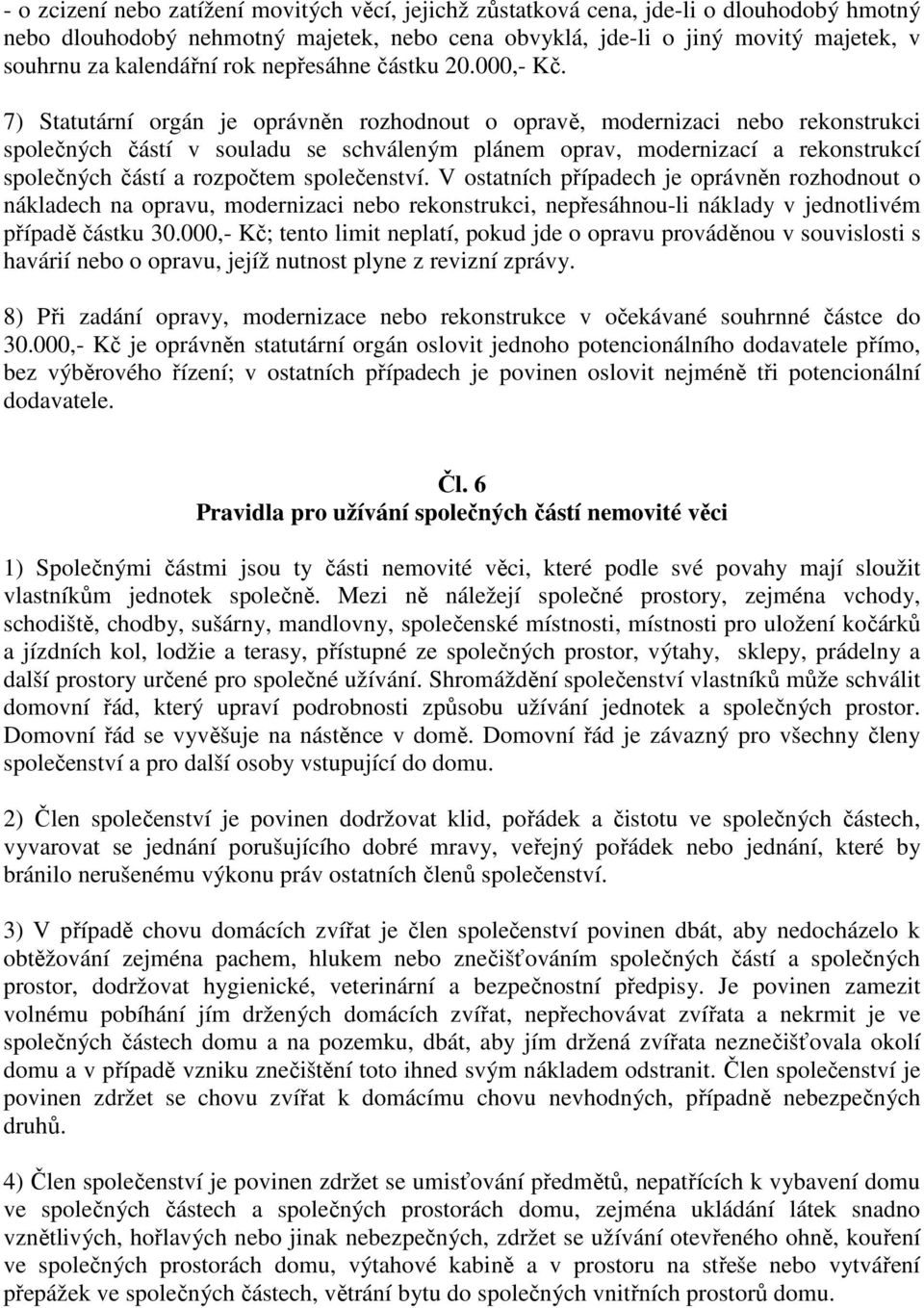 7) Statutární orgán je oprávněn rozhodnout o opravě, modernizaci nebo rekonstrukci společných částí v souladu se schváleným plánem oprav, modernizací a rekonstrukcí společných částí a rozpočtem