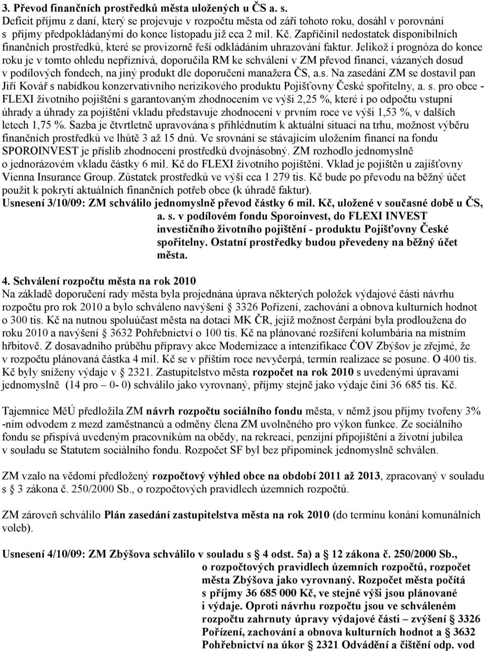Zapříčinil nedostatek disponibilních finančních prostředků, které se provizorně řeší odkládáním uhrazování faktur.