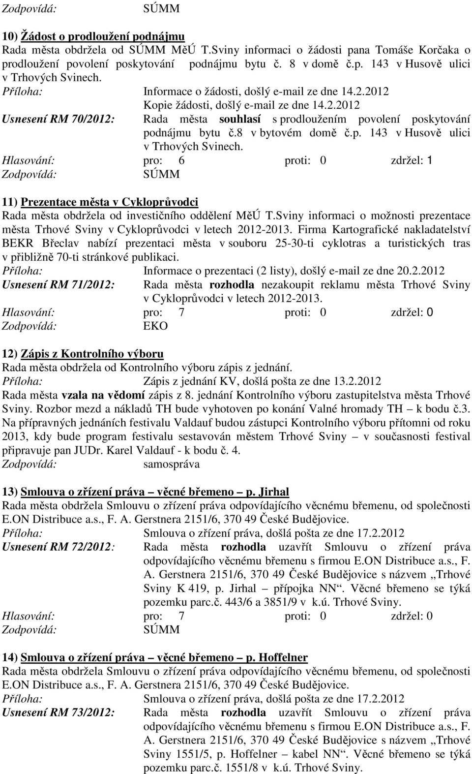 8 v bytovém domě č.p. 143 v Husově ulici v Trhových Svinech. Hlasování: pro: 6 proti: 0 zdržel: 1 11) Prezentace města v Cykloprůvodci Rada města obdržela od investičního oddělení MěÚ T.