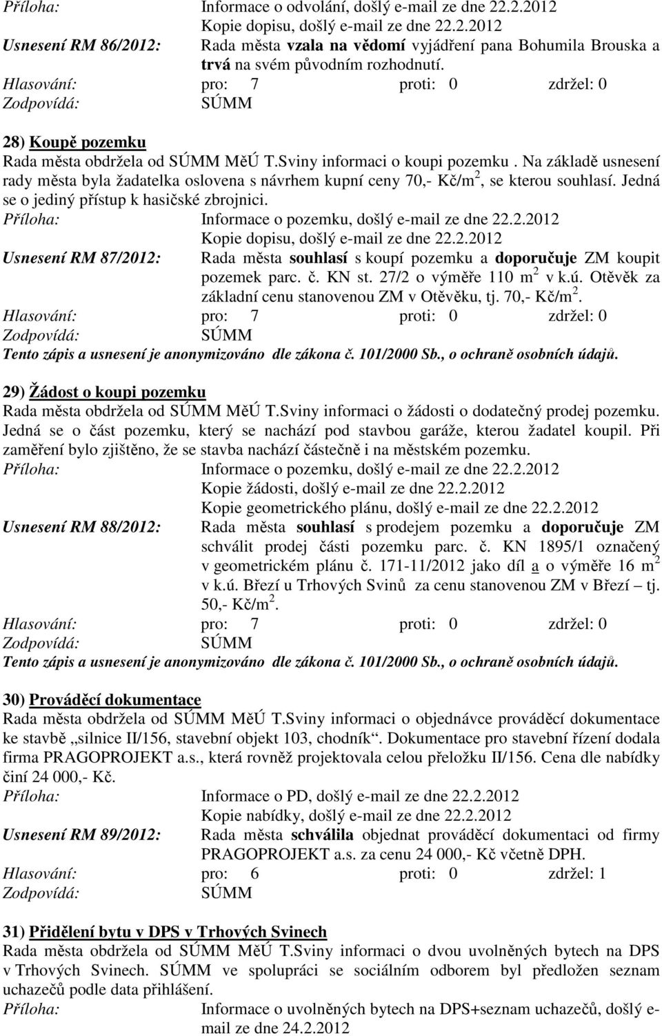 Jedná se o jediný přístup k hasičské zbrojnici. Informace o pozemku, došlý e-mail ze dne 22.2.2012 Kopie dopisu, došlý e-mail ze dne 22.2.2012 Usnesení RM 87/2012: Rada města souhlasí s koupí pozemku a doporučuje ZM koupit pozemek parc.