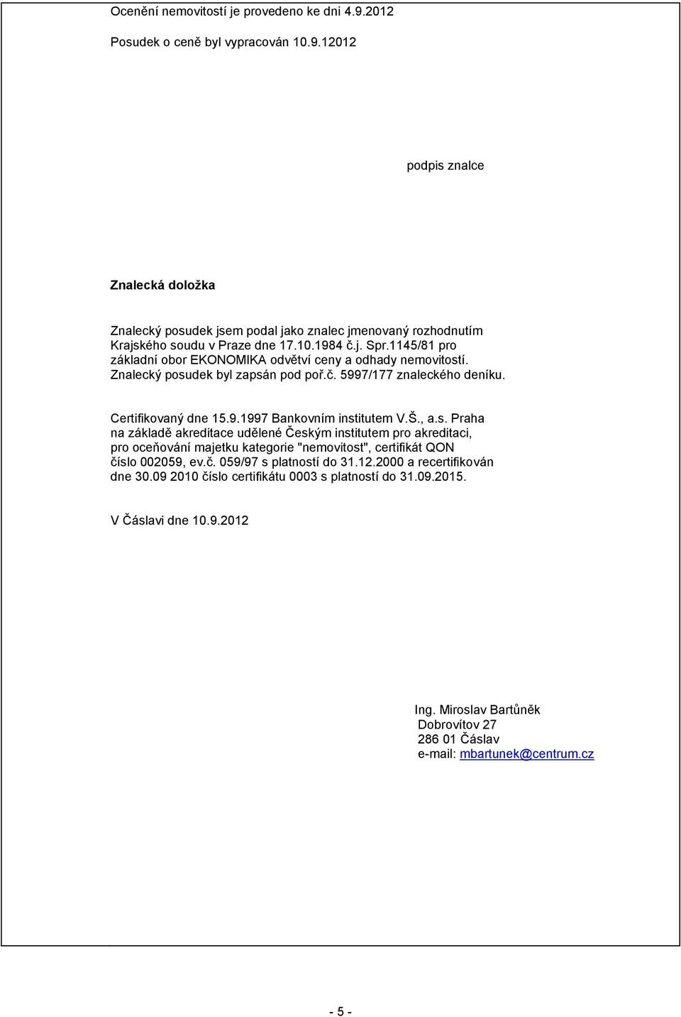 Š., a.s. Praha na základě akreditace udělené Českým institutem pro akreditaci, pro oceňování majetku kategorie "nemovitost", certifikát QON číslo 002059, ev.č. 059/97 s platností do 31.12.
