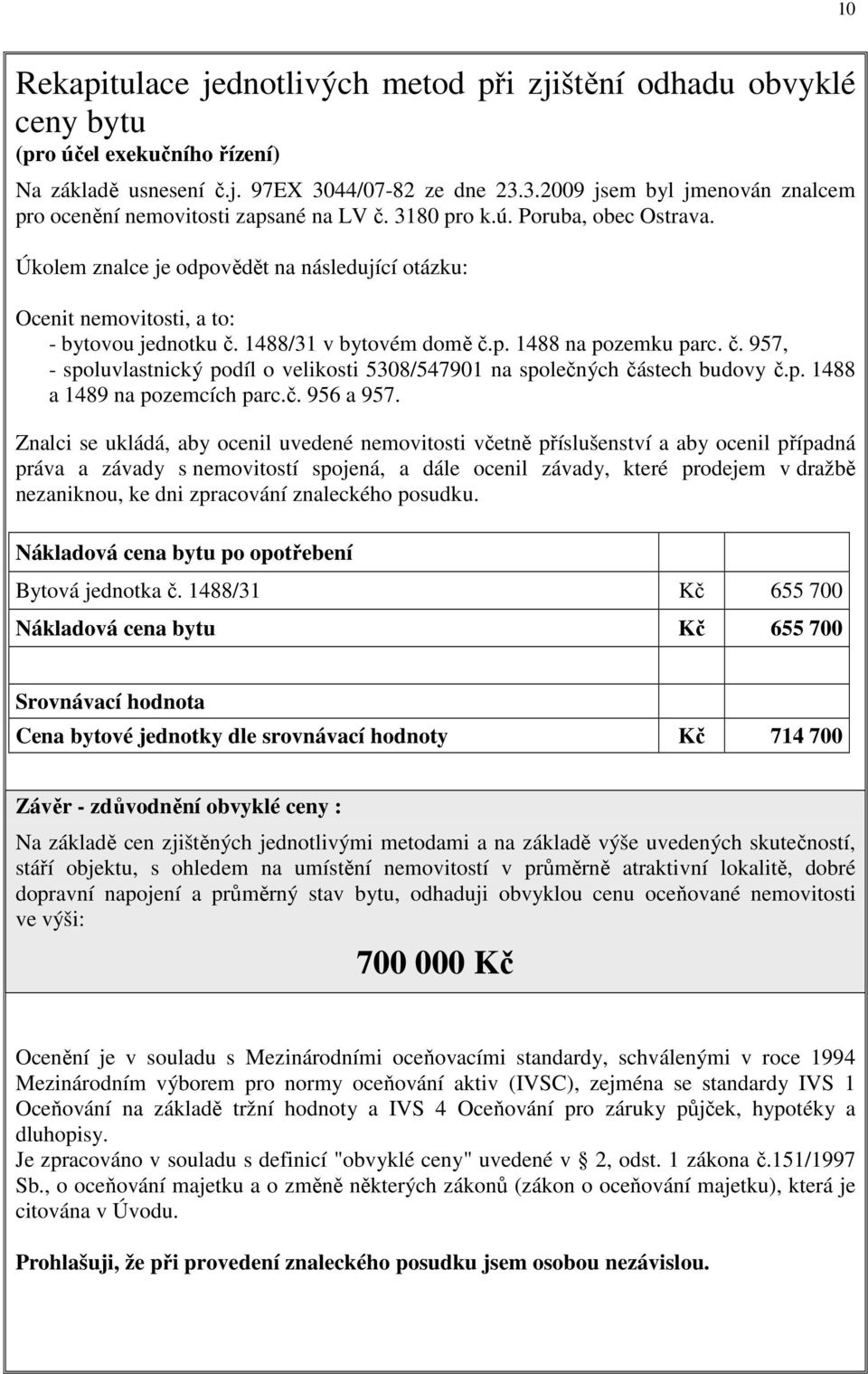 Úkolem znalce je odpovědět na následující otázku: Ocenit nemovitosti, a to: - bytovou jednotku č. 1488/31 v bytovém domě č.p. 1488 na pozemku parc. č. 957, - spoluvlastnický podíl o velikosti 5308/547901 na společných částech budovy č.