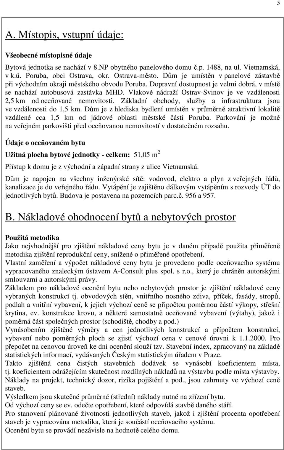 Vlakové nádraží Ostrav-Svinov je ve vzdálenosti 2,5 km od oceňované nemovitosti. Základní obchody, služby a infrastruktura jsou ve vzdálenosti do 1,5 km.