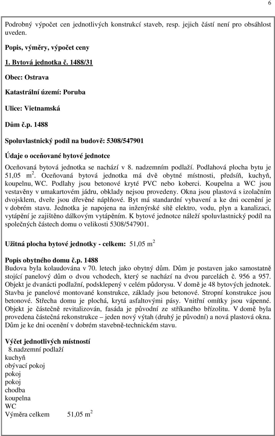 nadzemním podlaží. Podlahová plocha bytu je 51,05 m 2. Oceňovaná bytová jednotka má dvě obytné místnosti, předsíň, kuchyň, koupelnu, WC. Podlahy jsou betonové kryté PVC nebo koberci.