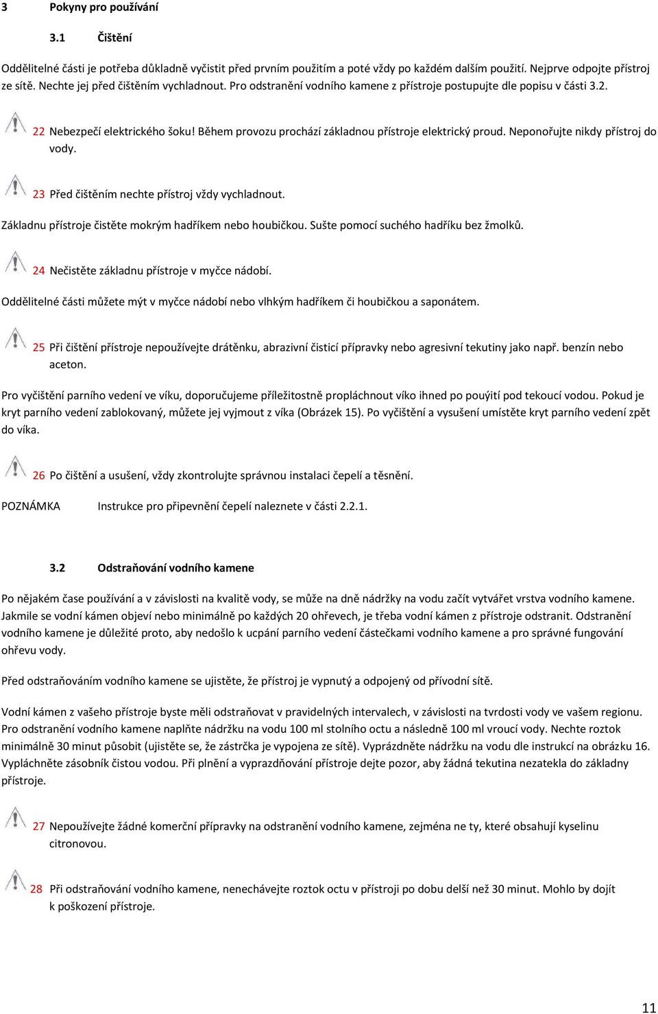 Během provozu prochází základnou přístroje elektrický proud. Neponořujte nikdy přístroj do vody. 23 Před čištěním nechte přístroj vždy vychladnout.