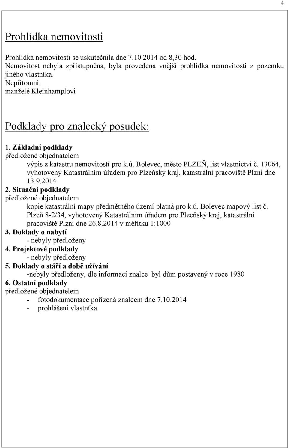 13064, vyhotovený Katastrálním úřadem pro Plzeňský kraj, katastrální pracoviště Plzni dne 13.9.2014 2. Situační podklady předložené objednatelem kopie katastrální mapy předmětného území platná pro k.