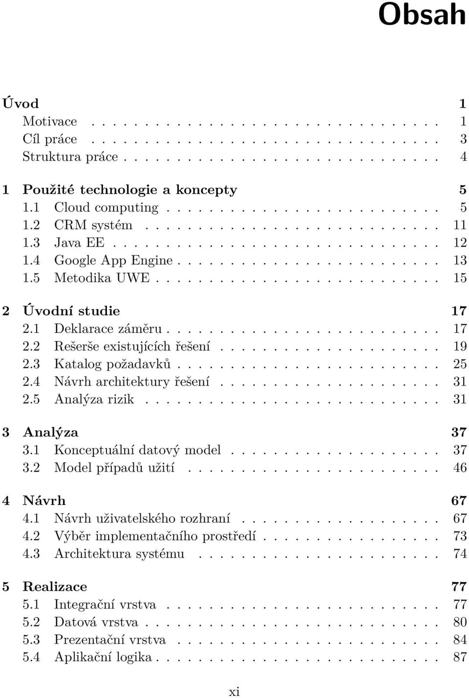 5 Metodika UWE........................... 15 2 Úvodní studie 17 2.1 Deklarace záměru.......................... 17 2.2 Rešerše existujících řešení..................... 19 2.3 Katalog požadavků......................... 25 2.