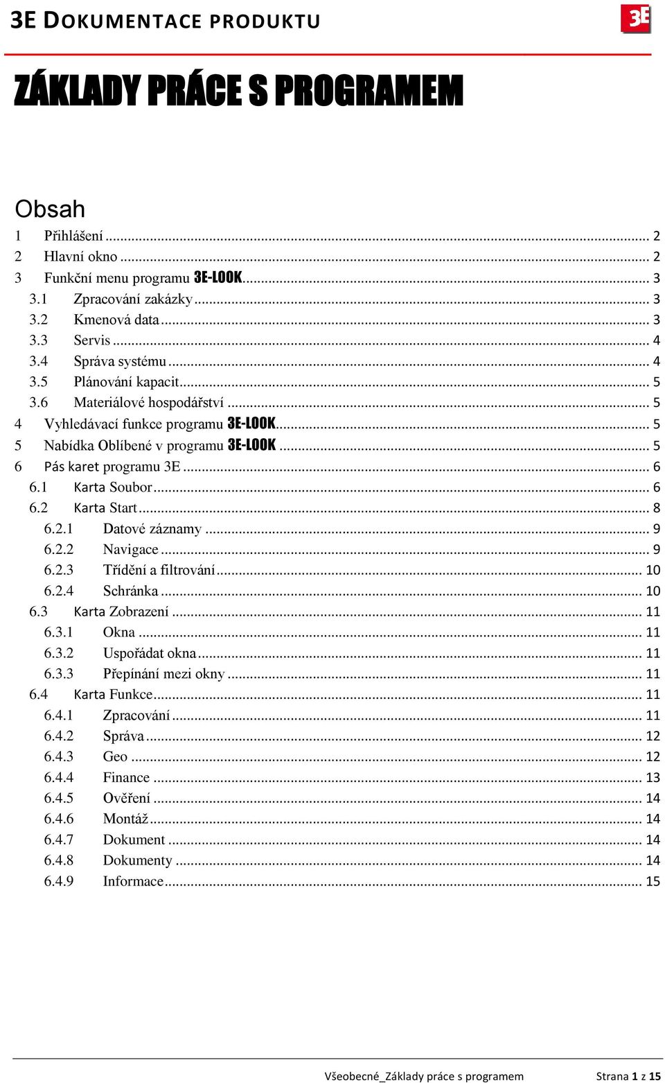 2.1 Datové záznamy... 9 6.2.2 Navigace... 9 6.2.3 Třídění a filtrování... 10 6.2.4 Schránka... 10 6.3 Karta Zobrazení... 11 6.3.1 Okna... 11 6.3.2 Uspořádat okna... 11 6.3.3 Přepínání mezi okny... 11 6.4 Karta Funkce.