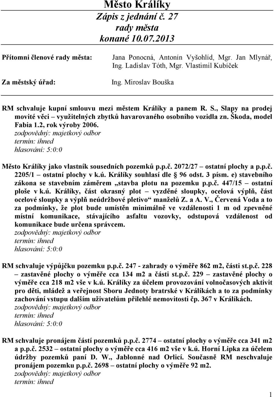 Škoda, model Fabia 1.2, rok výroby 2006. Město Králíky jako vlastník sousedních pozemků p.p.č. 2072/27 ostatní plochy a p.p.č. 2205/1 ostatní plochy v k.ú. Králíky souhlasí dle 96 odst. 3 písm.