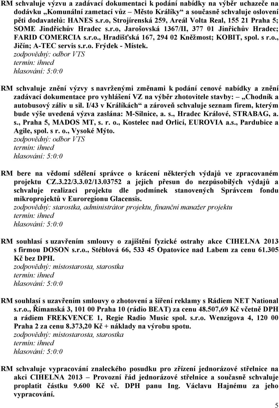 zodpovědný: odbor VTS RM schvaluje znění výzvy s navrženými změnami k podání cenové nabídky a znění zadávací dokumentace pro vyhlášení VZ na výběr zhotovitele stavby: Chodník a autobusový záliv u sil.