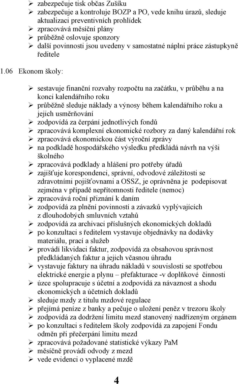 06 Ekonom školy: sestavuje finanční rozvahy rozpočtu na začátku, v průběhu a na konci kalendářního roku průběžně sleduje náklady a výnosy během kalendářního roku a jejich usměrňování zodpovídá za