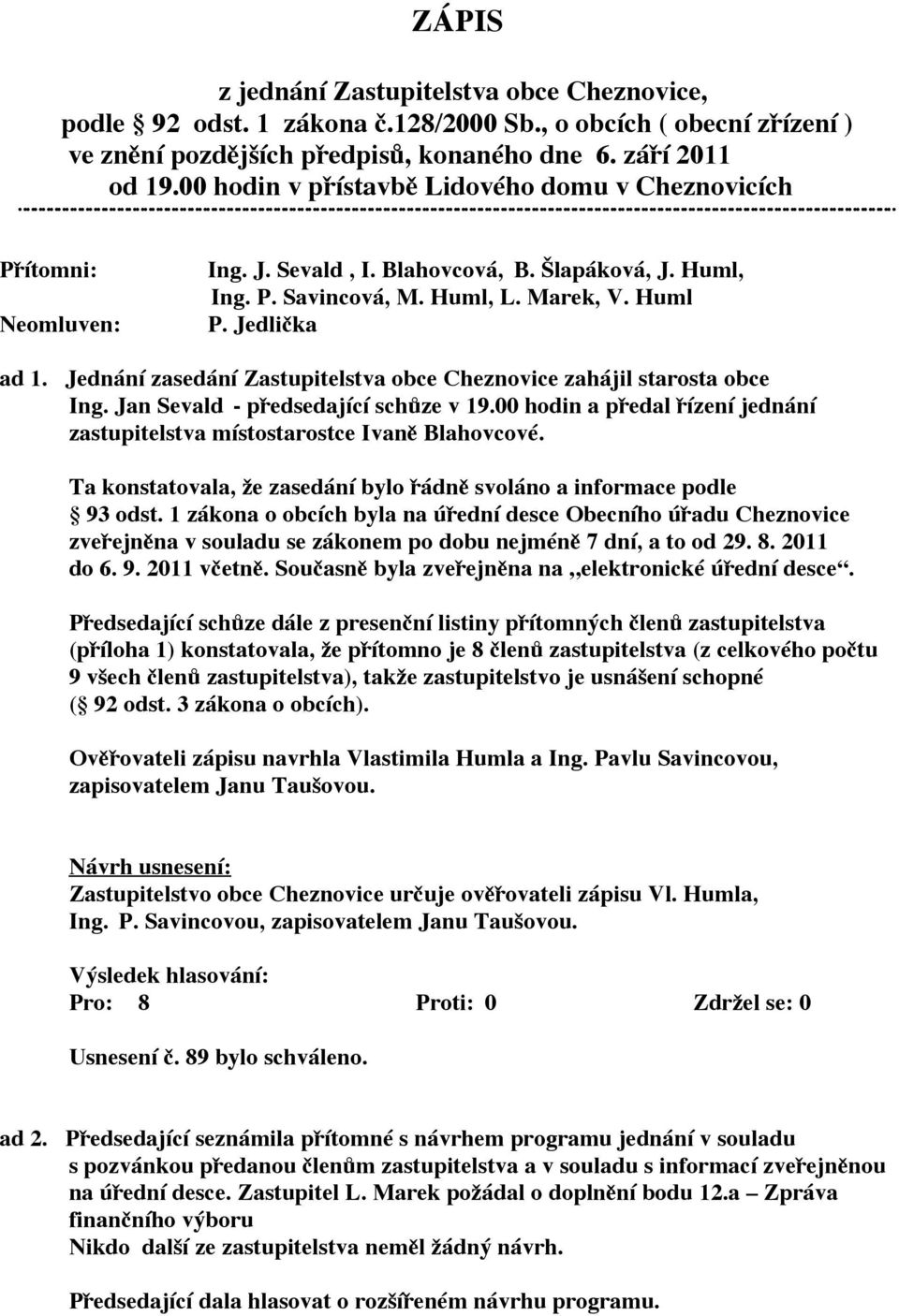 Jednání zasedání Zastupitelstva obce Cheznovice zahájil starosta obce Ing. Jan Sevald - předsedající schůze v 19.00 hodin a předal řízení jednání zastupitelstva místostarostce Ivaně Blahovcové.